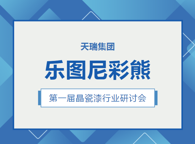 共譜合作新篇章丨天瑞集團尼彩熊第一屆晶瓷漆行業(yè)研討會圓滿召開